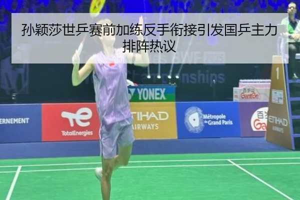 孙颖莎世乒赛前加练反手衔接引发国乒主力排阵热议